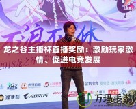 龍之谷主播杯直播獎(jiǎng)勵(lì)：激勵(lì)玩家激情、促進(jìn)電競(jìng)發(fā)展