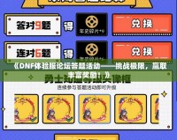 《DNF體驗服論壇答題活動——挑戰(zhàn)極限，贏取豐富獎勵！》