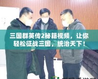 三國群英傳2秘籍視頻，讓你輕松征戰(zhàn)三國，統(tǒng)治天下！