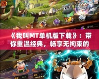 《我叫MT單機(jī)版下載》：帶你重溫經(jīng)典，暢享無拘束的冒險體驗(yàn)！