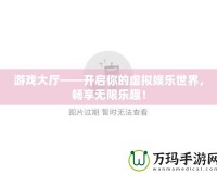 游戲大廳——開啟你的虛擬娛樂世界，暢享無限樂趣！