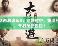 大話西游論壇3：穿越時空，重溫經(jīng)典，開啟全新冒險！