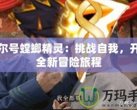 賽爾號(hào)螳螂精靈：挑戰(zhàn)自我，開啟全新冒險(xiǎn)旅程