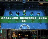 神界危機(jī)9.36隱藏：揭秘超高難度副本，挑戰(zhàn)你的極限！