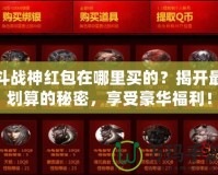 斗戰(zhàn)神紅包在哪里買的？揭開最劃算的秘密，享受豪華福利！