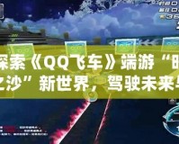 探索《QQ飛車》端游“時之沙”新世界，駕駛未來與夢想并行！