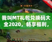 我叫MT禮包兌換碼大全2020，暢享福利，輕松拿大獎！