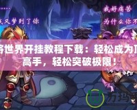 神將世界開掛教程下載：輕松成為頂尖高手，輕松突破極限！