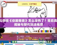 QQ游戲《你畫我猜》怎么沒(méi)有了？背后真相揭秘與替代玩法推薦
