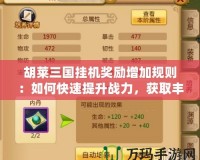 胡萊三國掛機(jī)獎勵增加規(guī)則：如何快速提升戰(zhàn)力，獲取豐厚回報(bào)