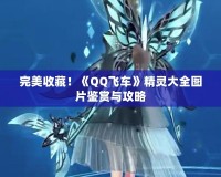 完美收藏！《QQ飛車》精靈大全圖片鑒賞與攻略