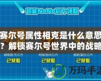 賽爾號屬性相克是什么意思？解鎖賽爾號世界中的戰(zhàn)略奧秘