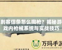 刺客信條怎么掏槍？揭秘游戲內(nèi)槍械系統(tǒng)與實(shí)戰(zhàn)技巧