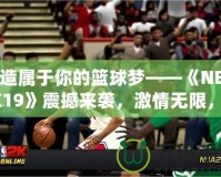 打造屬于你的籃球夢——《NBA2K19》震撼來襲，激情無限，挑戰(zhàn)無極限！