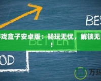 破解游戲盒子安卓版：暢玩無憂，解鎖無限樂趣！