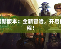 魔獸最新版本：全新冒險，開啟傳奇征程！