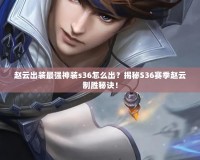 趙云出裝最強(qiáng)神裝s36怎么出？揭秘S36賽季趙云制勝秘訣！