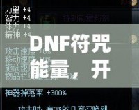 DNF符咒能量，開啟超強冒險之路！