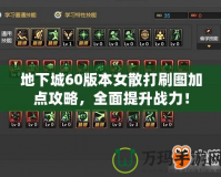 地下城60版本女散打刷圖加點攻略，全面提升戰(zhàn)力！