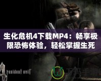 生化危機(jī)4下載MP4：暢享極限恐怖體驗(yàn)，輕松掌握生死存亡！