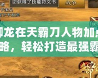 御龍在天霸刀人物加點攻略，輕松打造最強霸刀戰(zhàn)士！