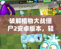 破解植物大戰(zhàn)僵尸2安卓版本，輕松體驗無盡樂趣！