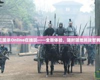 三國殺Online在線玩——全新體驗(yàn)，隨時隨地挑戰(zhàn)智勇！
