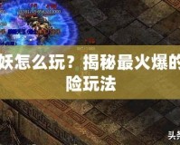 太空女妖怎么玩？揭秘最火爆的科幻冒險(xiǎn)玩法