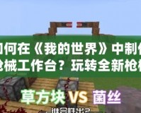 如何在《我的世界》中制作槍械工作臺？玩轉(zhuǎn)全新槍械世界！