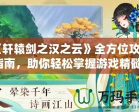 《軒轅劍之漢之云》全方位攻略指南，助你輕松掌握游戲精髓！