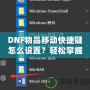 DNF物品移動快捷鍵怎么設(shè)置？輕松掌握操作技巧，提升游戲體驗(yàn)