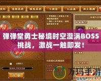 彈彈堂勇士秘境時空漩渦BOSS挑戰(zhàn)，激戰(zhàn)一觸即發(fā)！