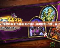 爐石傳說(shuō)臺(tái)服和亞服區(qū)別在哪？深度解析讓你一目了然