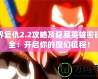 魔界復(fù)仇2.2攻略及隱藏英雄密碼大全：開啟你的魔幻征程！