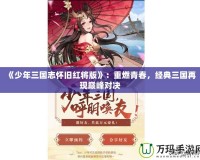 《少年三國(guó)志懷舊紅將版》：重燃青春，經(jīng)典三國(guó)再現(xiàn)巔峰對(duì)決
