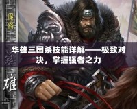 華雄三國殺技能詳解——極致對決，掌握強(qiáng)者之力