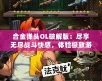 合金彈頭OL破解版：盡享無(wú)盡戰(zhàn)斗快感，體驗(yàn)極致游戲樂(lè)趣