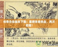 傳奇合擊版本下載：重燃青春熱血，再次啟程！