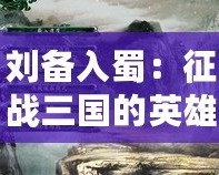 劉備入蜀：征戰(zhàn)三國的英雄傳承——《三國志11威力加強版》深度解析
