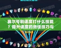 賽爾號刷速度打什么技能？提升速度的絕佳技巧與玩法解析