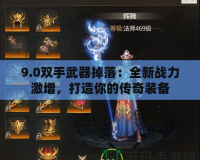 9.0雙手武器掉落：全新戰(zhàn)力激增，打造你的傳奇裝備