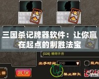 三國殺記牌器軟件：讓你贏在起點的制勝法寶