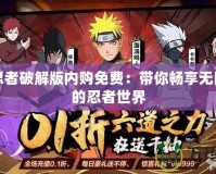 火影忍者破解版內(nèi)購免費：帶你暢享無限自由的忍者世界