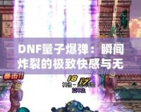 DNF量子爆彈：瞬間炸裂的極致快感與無盡挑戰(zhàn)！