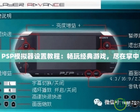 PSP模擬器設(shè)置教程：暢玩經(jīng)典游戲，盡在掌中