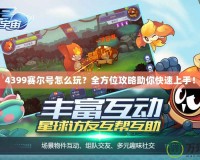 4399賽爾號怎么玩？全方位攻略助你快速上手！