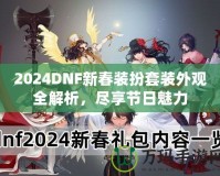 2024DNF新春裝扮套裝外觀全解析，盡享節(jié)日魅力