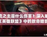 影流之主是什么傷害？深入解析《英雄聯(lián)盟》中的致命暗影！