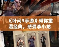 《葉問3手游》帶你重溫經(jīng)典，感受李小龍的傳奇風(fēng)采