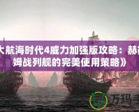 《大航海時(shí)代4威力加強(qiáng)版攻略：赫德拉姆戰(zhàn)列艦的完美使用策略》